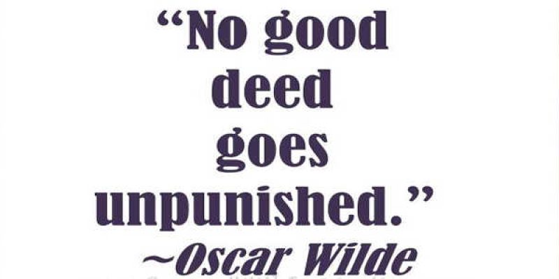 Nicio faptă bună nu trece nepedepsită – No good deed goes unpunished!